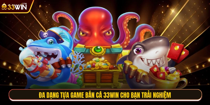 Đa dạng tựa game bắn cá 33WIN cho bạn trải nghiệm