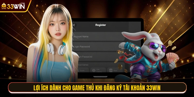 Lợi ích dành cho game thủ khi đăng ký tài khoản 33WIN